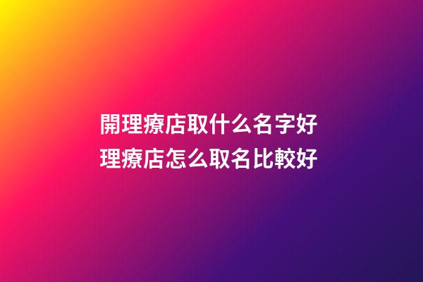 開理療店取什么名字好 理療店怎么取名比較好-第1張-店鋪起名-玄機派